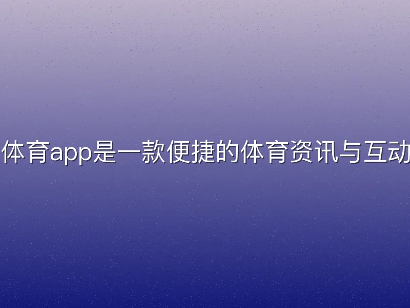 龙八体育app是一款便捷的体育资讯与互动平台